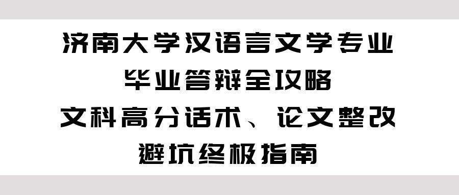 济南大学汉语言文学专业毕业答辩全攻略｜文科高分话术、论文整改、避坑终极指南(1)