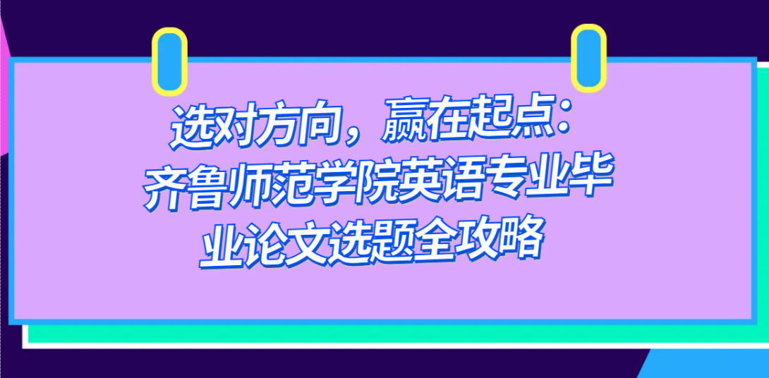 选对方向,赢在起点:齐鲁师范学院英语专业毕业论文选题全攻略(1) 选对方向,赢在起点:齐鲁师范学院英语专业毕业论文选题全攻略(1)