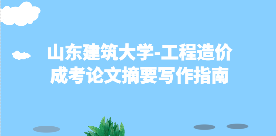 规范速成：山东建筑大学成考工程造价论文摘要写作指南(1)